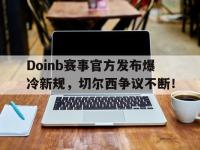 MK体育-Doinb赛事官方发布爆冷新规，切尔西争议不断！的简单介绍