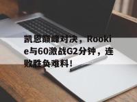 MK SPORTS-凯恩巅峰对决，Rookie与60激战G2分钟，连败胜负难料！的简单介绍